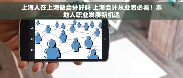 上海人在上海做会计好吗 上海会计从业者必看！本地人职业发展新机遇
