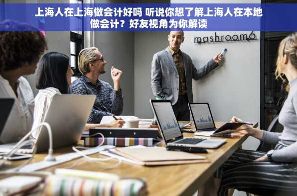 上海人在上海做会计好吗 听说你想了解上海人在本地做会计？好友视角为你解读