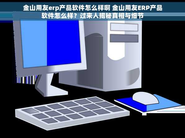 金山用友erp产品软件怎么样啊 金山用友ERP产品软件怎么样？过来人揭秘真相与细节