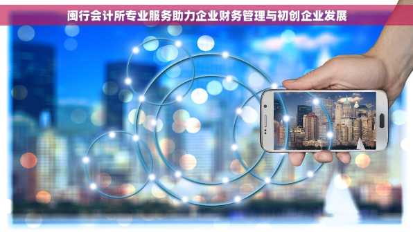 闽行会计所专业服务助力企业财务管理与初创企业发展