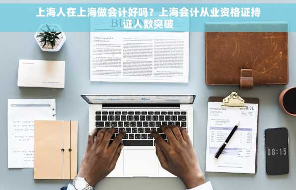 上海人在上海做会计好吗？上海会计从业资格证持证人数突破