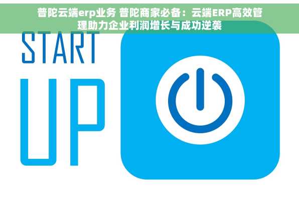普陀云端erp业务 普陀商家必备：云端ERP高效管理助力企业利润增长与成功逆袭