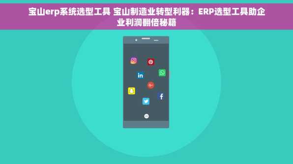 宝山erp系统选型工具 宝山制造业转型利器：ERP选型工具助企业利润翻倍秘籍