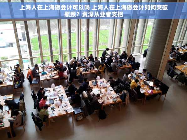 上海人在上海做会计可以吗 上海人在上海做会计如何突破瓶颈？资深从业者支招
