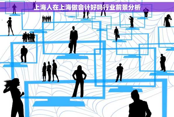 上海人在上海做会计好吗行业前景分析