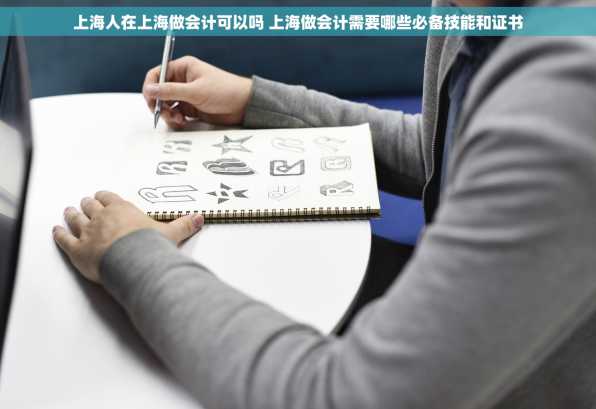 上海人在上海做会计可以吗 上海做会计需要哪些必备技能和证书