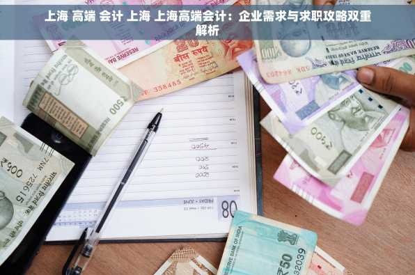 上海 高端 会计 上海 上海高端会计：企业需求与求职攻略双重解析