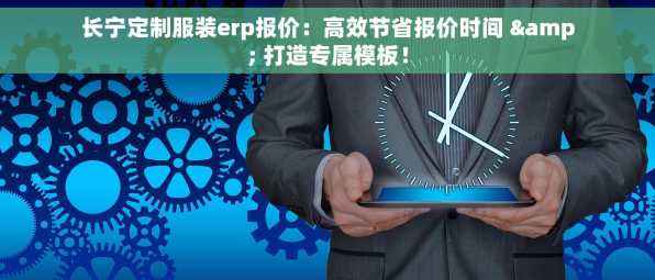 长宁定制服装erp报价：高效节省报价时间 & 打造专属模板！