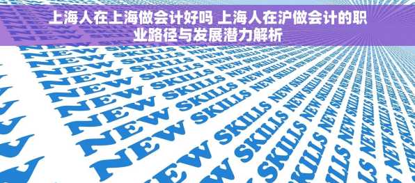 上海人在上海做会计好吗 上海人在沪做会计的职业路径与发展潜力解析