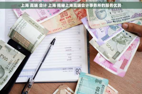 上海 高端 会计 上海 揭秘上海高端会计事务所的服务优势