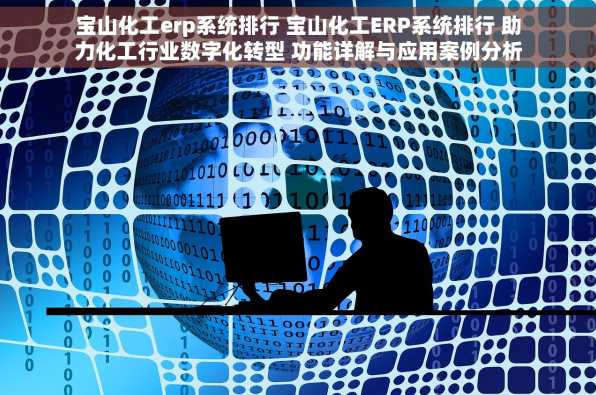 宝山化工erp系统排行 宝山化工ERP系统排行 助力化工行业数字化转型 功能详解与应用案例分析