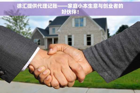 徐汇提供代理记账——家庭小本生意与创业者的好伙伴！