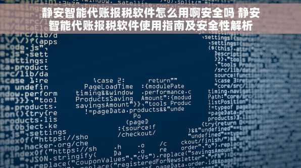 静安智能代账报税软件怎么用啊安全吗 静安智能代账报税软件使用指南及安全性解析