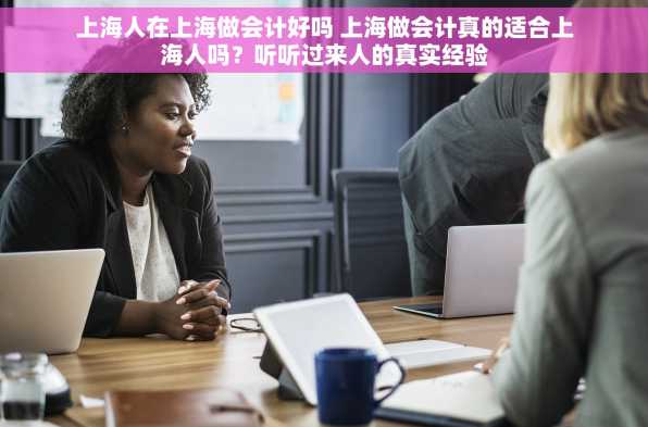 上海人在上海做会计好吗 上海做会计真的适合上海人吗？听听过来人的真实经验