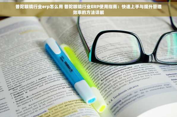 普陀眼镜行业erp怎么用 普陀眼镜行业ERP使用指南：快速上手与提升管理效率的方法详解