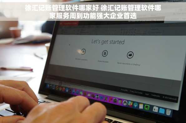 徐汇记账管理软件哪家好 徐汇记账管理软件哪家服务周到功能强大企业首选