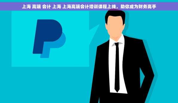 上海 高端 会计 上海 上海高端会计培训课程上线，助你成为财务高手