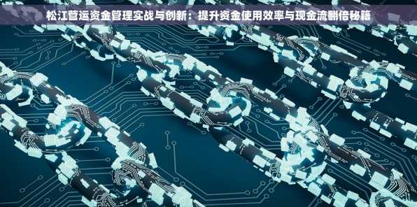 松江营运资金管理实战与创新：提升资金使用效率与现金流翻倍秘籍