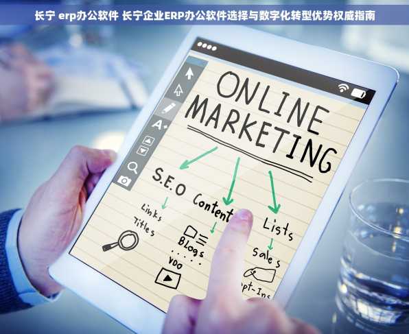 长宁 erp办公软件 长宁企业ERP办公软件选择与数字化转型优势权威指南