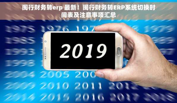 闽行财务转erp 最新！闽行财务转ERP系统切换时间表及注意事项汇总