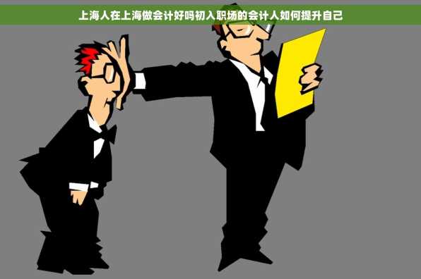 上海人在上海做会计好吗初入职场的会计人如何提升自己