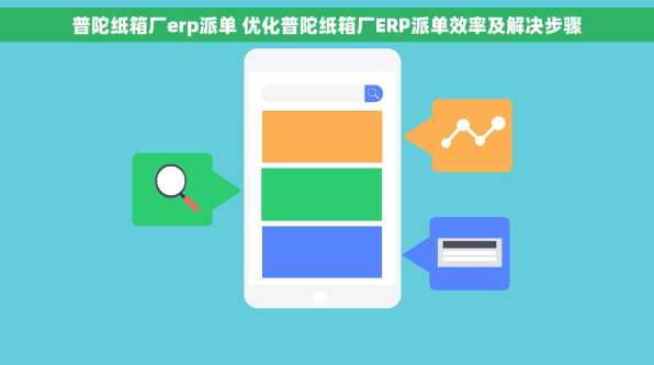 普陀纸箱厂erp派单 优化普陀纸箱厂ERP派单效率及解决步骤