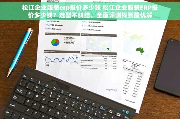 松江企业服装erp报价多少钱 松江企业服装ERP报价多少钱？选型不纠结，全面评测找到最优解