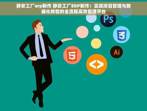 静安工厂erp制作 静安工厂ERP制作：实现项目管理与数据化转型的全流程高效管理平台