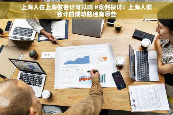上海人在上海做会计可以吗 #案例探讨：上海人做会计的成功路径有哪些