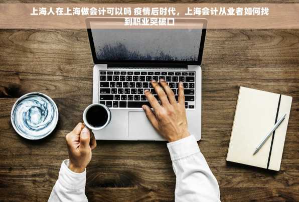 上海人在上海做会计可以吗 疫情后时代，上海会计从业者如何找到职业突破口