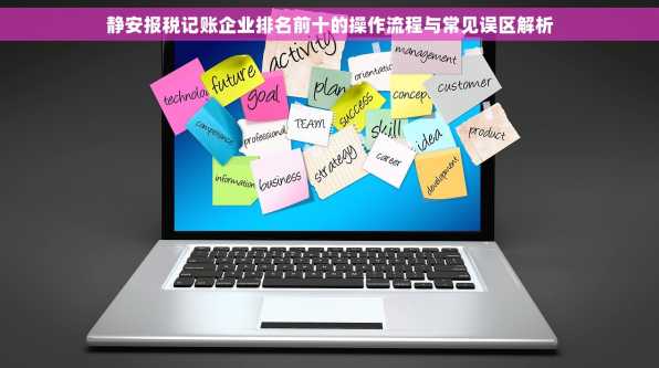 静安报税记账企业排名前十的操作流程与常见误区解析