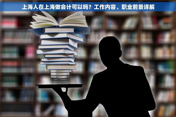 上海人在上海做会计可以吗？工作内容、职业前景详解
