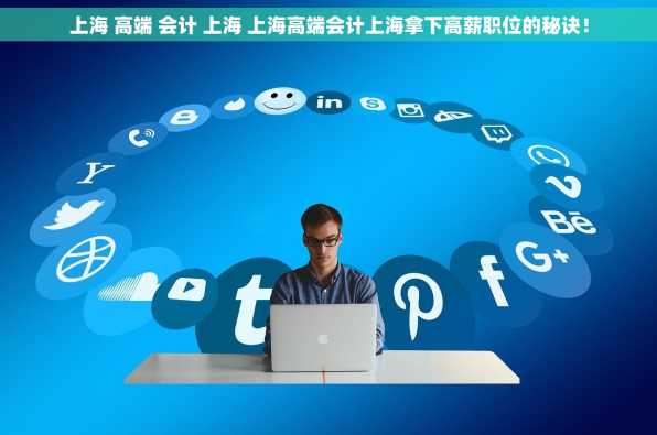 上海 高端 会计 上海 上海高端会计上海拿下高薪职位的秘诀！