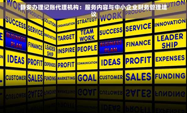 静安办理记账代理机构：服务内容与中小企业财务管理建议
