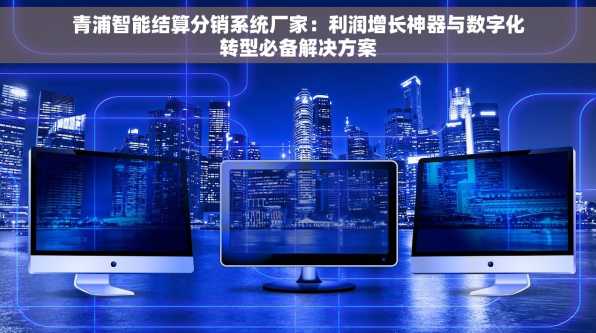 青浦智能结算分销系统厂家：利润增长神器与数字化转型必备解决方案