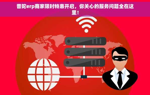 普陀erp商家限时特惠开启，你关心的服务问题全在这里！