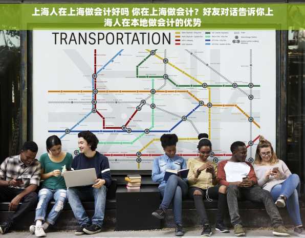 上海人在上海做会计好吗 你在上海做会计？好友对话告诉你上海人在本地做会计的优势
