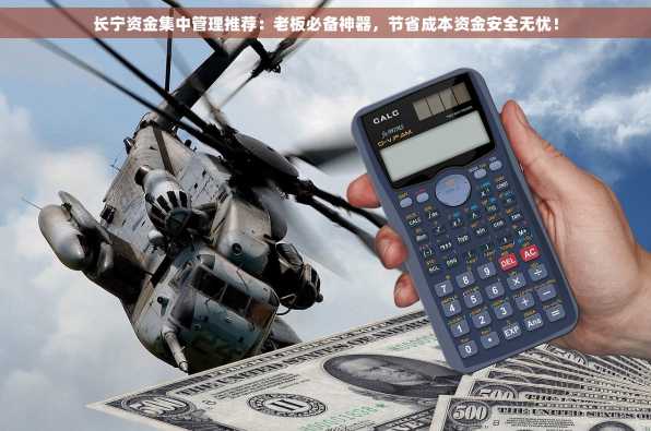 长宁资金集中管理推荐：老板必备神器，节省成本资金安全无忧！
