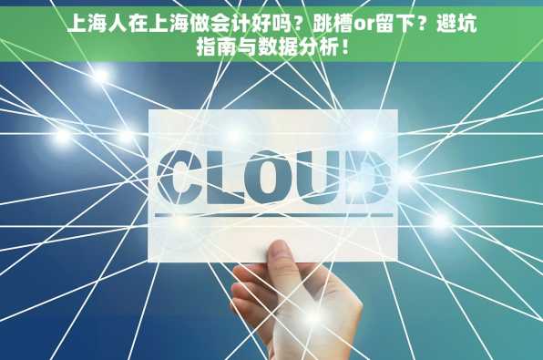 上海人在上海做会计好吗？跳槽or留下？避坑指南与数据分析！