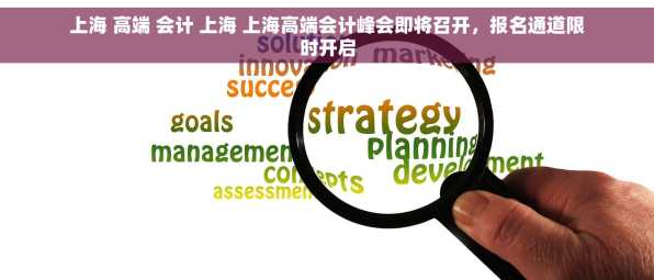 上海 高端 会计 上海 上海高端会计峰会即将召开，报名通道限时开启