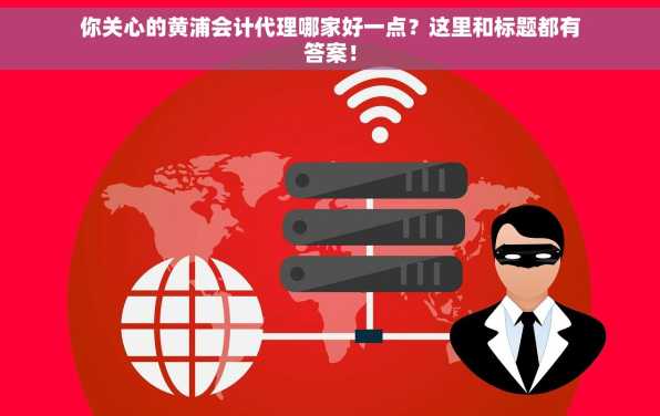 你关心的黄浦会计代理哪家好一点？这里和标题都有答案！