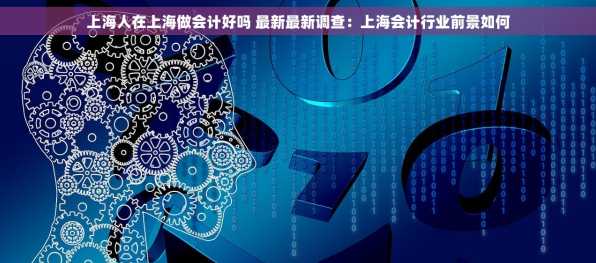 上海人在上海做会计好吗 最新最新调查：上海会计行业前景如何