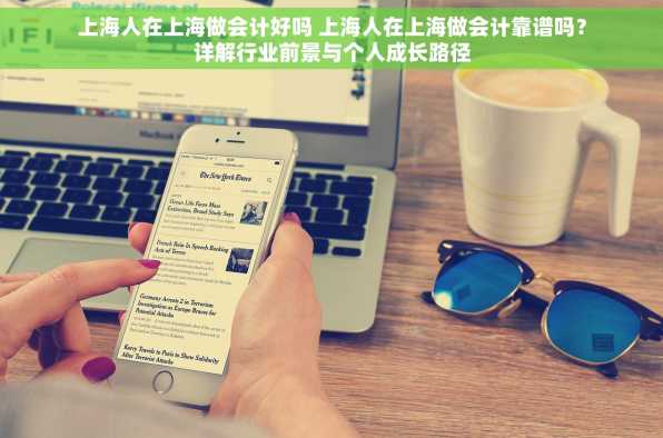 上海人在上海做会计好吗 上海人在上海做会计靠谱吗？详解行业前景与个人成长路径