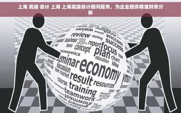 上海 高端 会计 上海 上海高端会计顾问服务，为企业提供精准财务分析