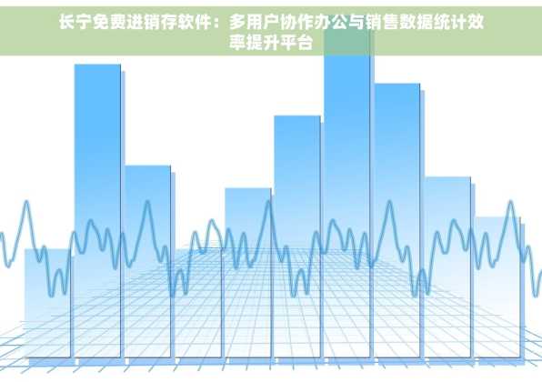 长宁免费进销存软件：多用户协作办公与销售数据统计效率提升平台