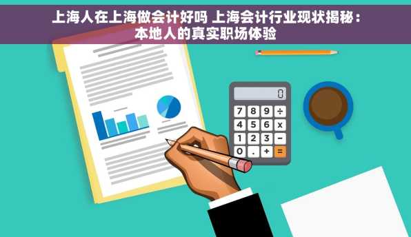 上海人在上海做会计好吗 上海会计行业现状揭秘：本地人的真实职场体验