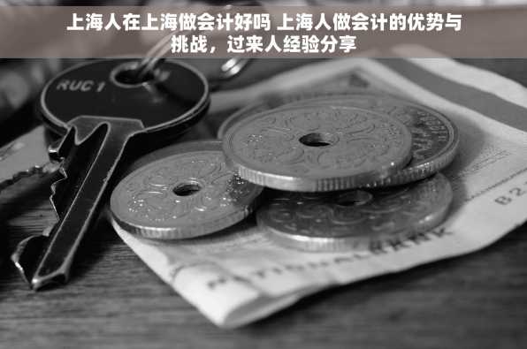 上海人在上海做会计好吗 上海人做会计的优势与挑战，过来人经验分享