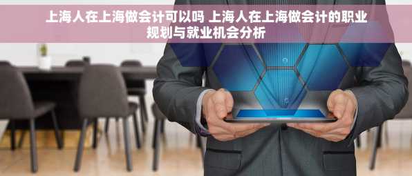 上海人在上海做会计可以吗 上海人在上海做会计的职业规划与就业机会分析
