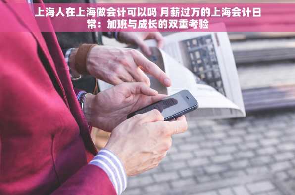 上海人在上海做会计可以吗 月薪过万的上海会计日常：加班与成长的双重考验