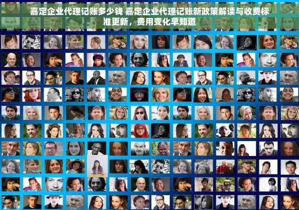 嘉定企业代理记账多少钱 嘉定企业代理记账新政策解读与收费标准更新，费用变化早知道